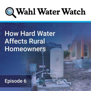 How Hard Water Affects Rural Homeowners - Wahl Water Watch Podcast