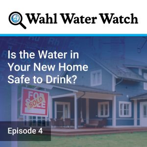 Is the Water in Your New Home Safe to Drink? - Wahl Water Watch Podcast