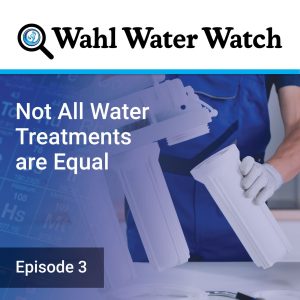 Not All Water Treatments are Equal - Wahl Water Watch Podcast